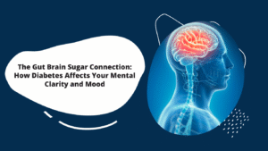 The Gut–Brain–Sugar Connection: How Diabetes Affects Your Mental Clarity and Mood